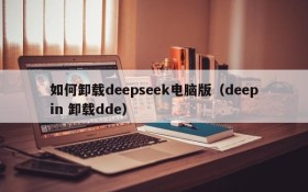 如何卸载deepseek电脑版(deepin 卸载dde)