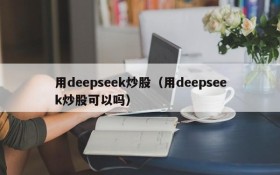 用deepseek炒股(用deepseek炒股可以吗)