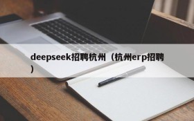 deepseek招聘杭州(杭州erp招聘)