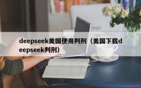 deepseek美国使用判刑（美国下载deepseek判刑）