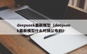 deepseek最新模型(deepseek最新模型什么时候公布的)