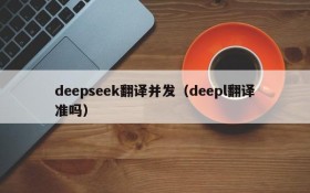 deepseek翻译并发（deepl翻译准吗）