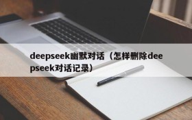 deepseek幽默对话(怎样删除deepseek对话记录)