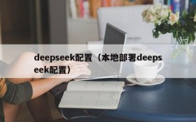 deepseek配置(本地部署deepseek配置)