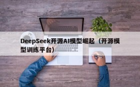 DeepSeek开源AI模型崛起(开源模型训练平台)
