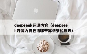 deepseek开源内容(deepseek开源内容包括哪些算法架构原理)