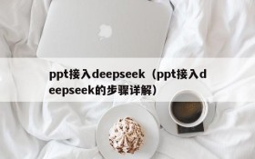 ppt接入deepseek(ppt接入deepseek的步骤详解)