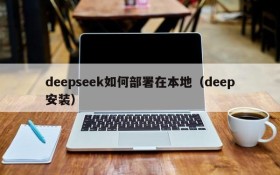 deepseek如何部署在本地(deep安装)
