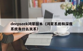 deepseek鸿蒙版本（鸿蒙系统和深度系统有什么关系）