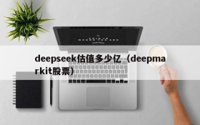 deepseek估值多少亿(deepmarkit股票)