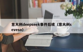意大利deepseek事件后续(意大利seveso)
