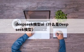 deepseek模型ai(什么是Deepseek模型)