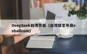 DeepSeek台湾节目(台湾综艺节目esballcom)