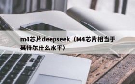 m4芯片deepseek(M4芯片相当于英特尔什么水平)
