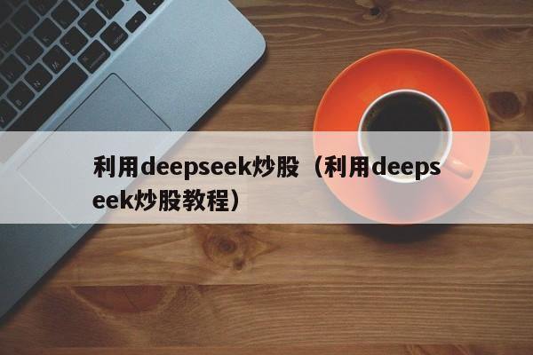 利用deepseek炒股（利用deepseek炒股教程）