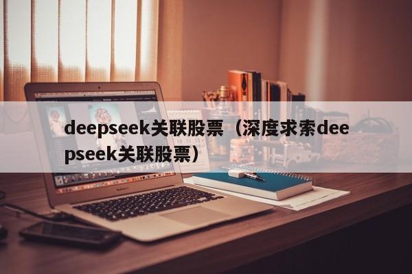 deepseek关联股票（深度求索deepseek关联股票）