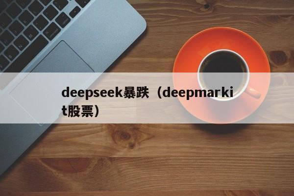 deepseek暴跌（deepmarkit股票）