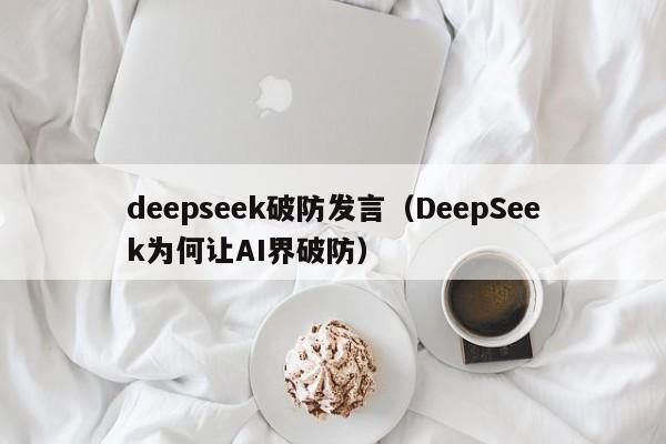 deepseek破防发言（DeepSeek为何让AI界破防）