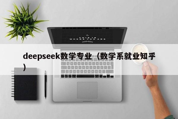 deepseek数学专业（数学系就业知乎）