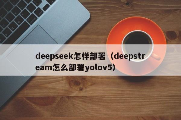 deepseek怎样部署（deepstream怎么部署yolov5）