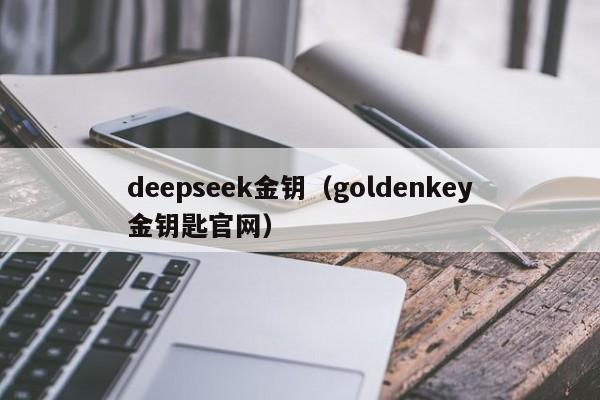 deepseek金钥（goldenkey金钥匙官网）