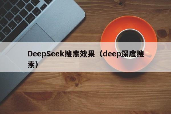 DeepSeek搜索效果（deep深度搜索）