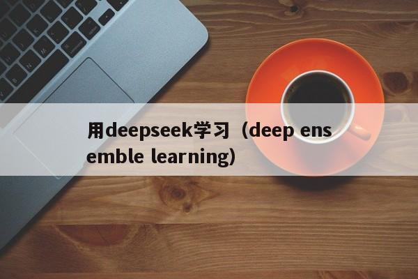 用deepseek学习（deep ensemble learning）