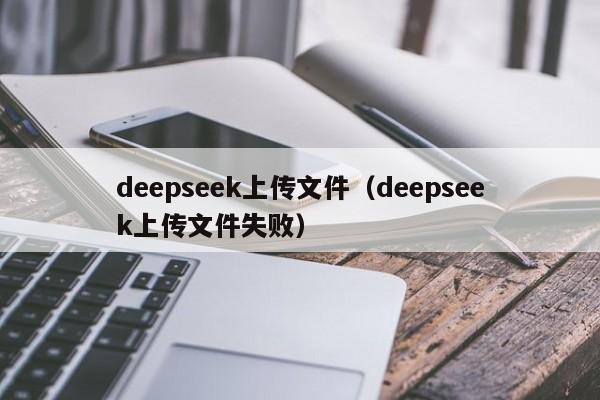 deepseek上传文件（deepseek上传文件失败）