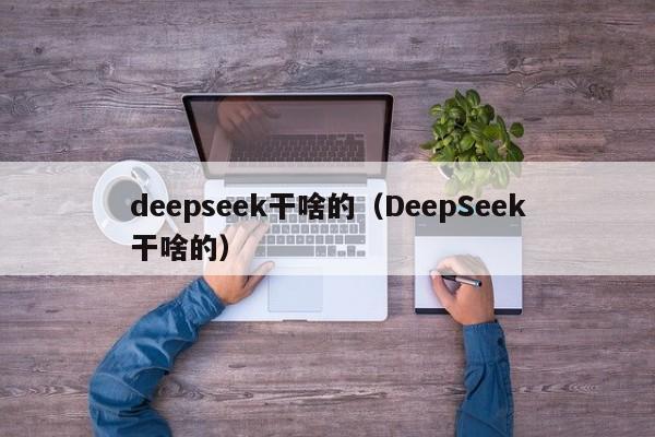 deepseek干啥的（DeepSeek干啥的）