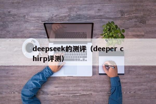 deepseek的测评（deeper chirp评测）