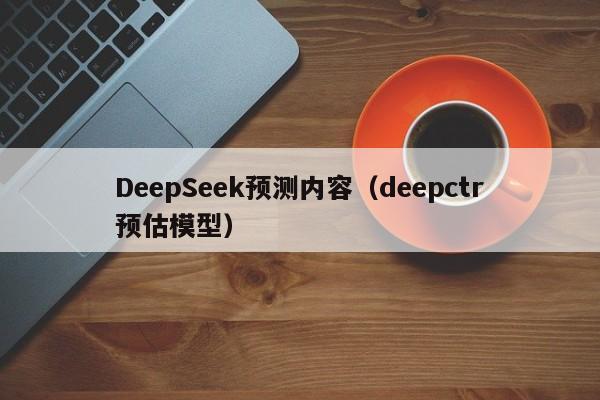 DeepSeek预测内容（deepctr预估模型）