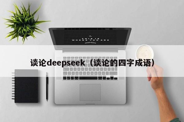 谈论deepseek（谈论的四字成语）