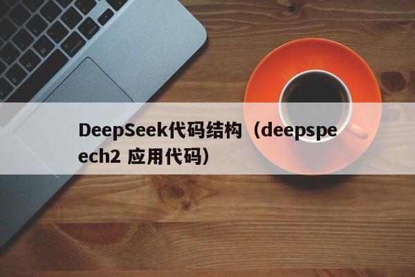 DeepSeek代码结构（deepspeech2 应用代码）