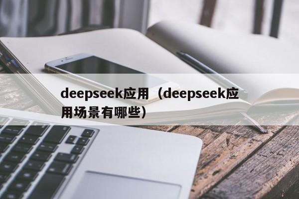 deepseek应用（deepseek应用场景有哪些）