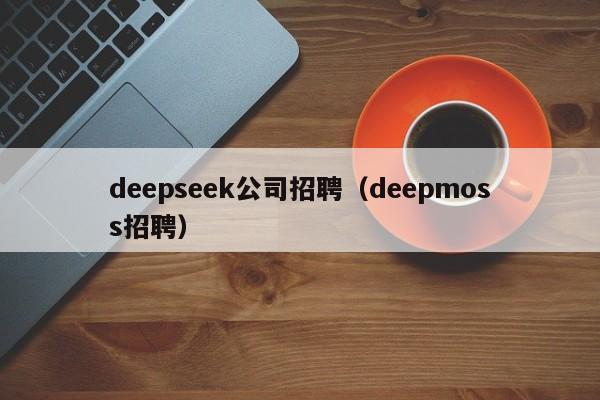deepseek公司招聘（deepmoss招聘）
