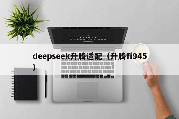 deepseek升腾适配（升腾fi945）