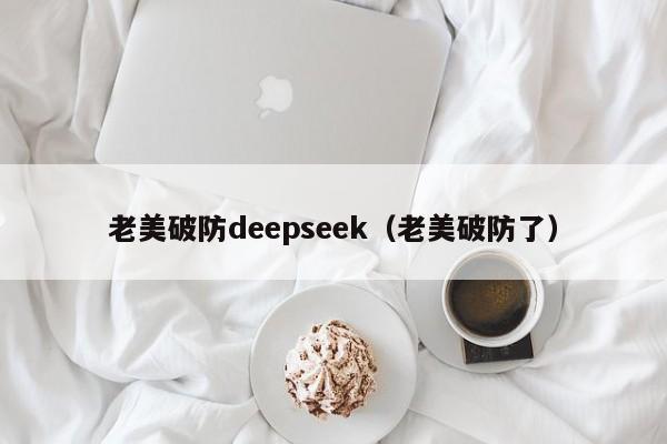 老美破防deepseek（老美破防了）