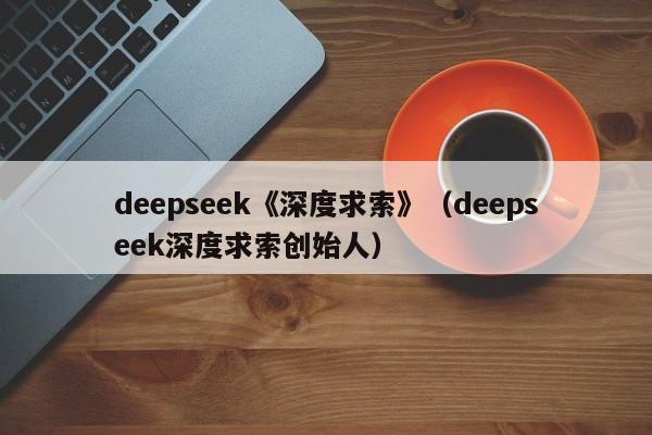 deepseek《深度求索》（deepseek深度求索创始人）