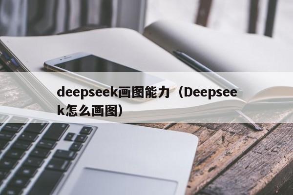 deepseek画图能力（Deepseek怎么画图）