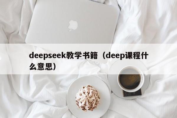 deepseek教学书籍（deep课程什么意思）