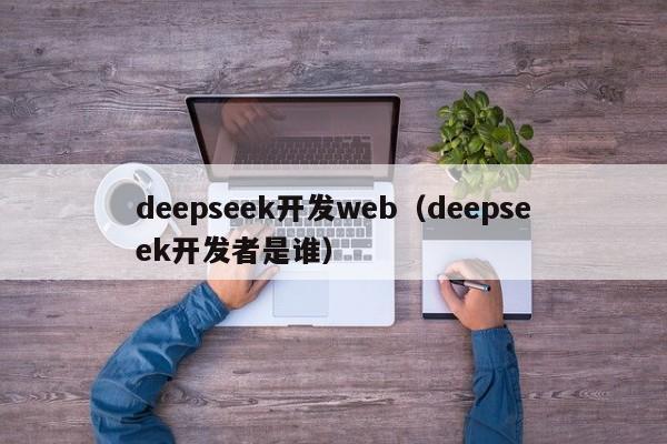 deepseek开发web（deepseek开发者是谁）