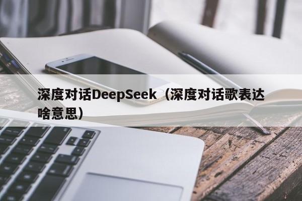 深度对话DeepSeek（深度对话歌表达啥意思）