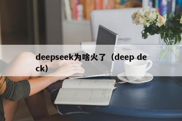 deepseek为啥火了（deep deck）