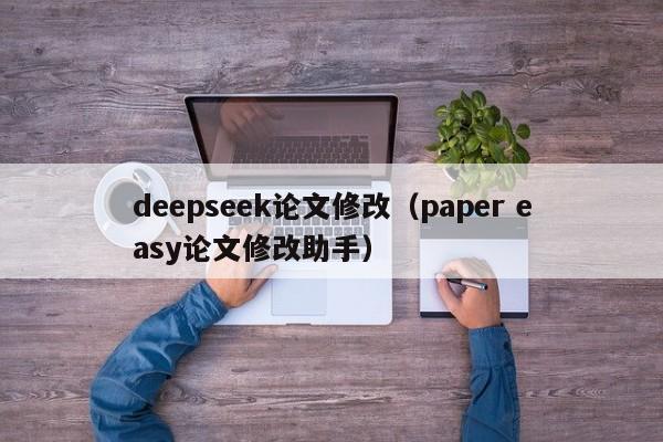 deepseek论文修改（paper easy论文修改助手）