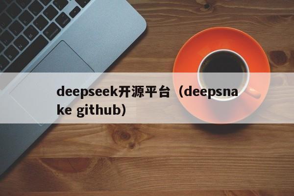 deepseek开源平台（deepsnake github）