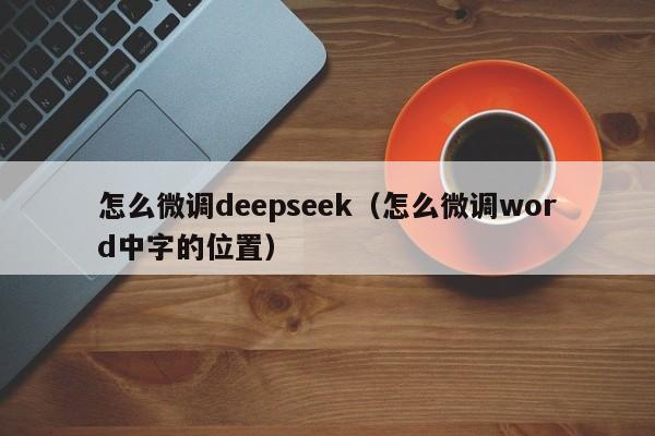 怎么微调deepseek（怎么微调word中字的位置）