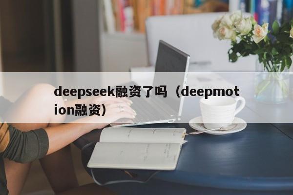 deepseek融资了吗（deepmotion融资）