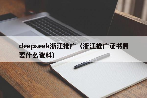 deepseek浙江推广（浙江推广证书需要什么资料）