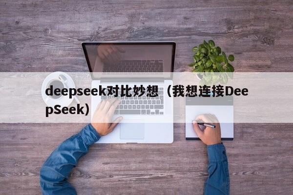 deepseek对比妙想（我想连接DeepSeek）