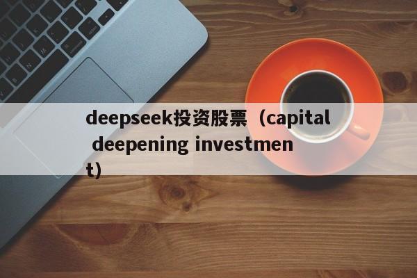 deepseek投资股票（capital deepening investment）